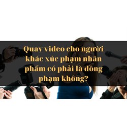 Quay video cho người khác xúc phạm nhân phẩm có phải là đồng phạm không?