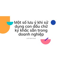 Một số lưu ý khi sử dụng con dấu chữ ký khắc sẵn trong doanh nghiệp