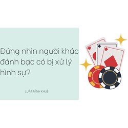 Đứng nhìn người khác đánh bạc có bị xử lý hình sự?