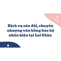 Dịch vụ sửa đổi, chuyển nhượng văn bằng bảo hộ nhãn hiệu tại Lai Châu