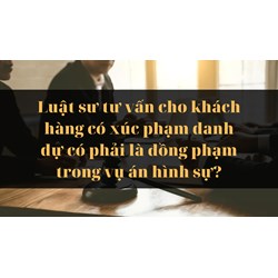 Luật sư tư vấn cho khách hàng có xúc phạm danh dự có phải là đồng phạm trong vụ án hình sự?