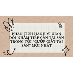 Phân tích hành vi gian dối nhằm tiếp cận tài sản trong tội “Cướp giật tài sản” mới nhất