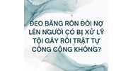 Đeo băng rôn đòi nợ lên người có bị xử lý tội gây rối trật tự công cộng không?