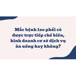 Mắc bệnh lao phổi có được trực tiếp chế biến, kinh doanh cơ sở dịch vụ ăn uống hay không?