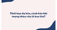 Thời hạn dự báo, cảnh báo khí tượng thủy văn là bao lâu?
