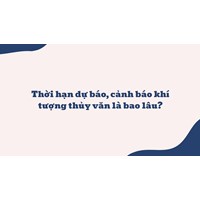 Thời hạn dự báo, cảnh báo khí tượng thủy văn là bao lâu?