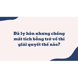 Đã ly hôn nhưng chồng mất tích bỗng trở về thì giải quyết thế nào?