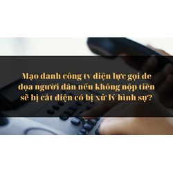 Mạo danh công ty điện lực gọi đe dọa người dân nếu không nộp tiền sẽ bị cắt điện có bị xử lý hình sự?