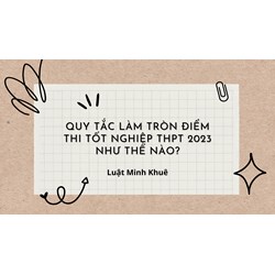 Quy tắc làm tròn điểm thi tốt nghiệp THPT hiện nay như thế nào?