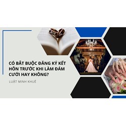 Có bắt buộc đăng ký kết hôn trước khi làm đám cưới hay không?
