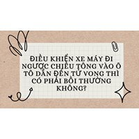 Điều khiển xe máy đi ngược chiều tông vào ô tô dẫn đến tử vong thì có phải bồi thường không?