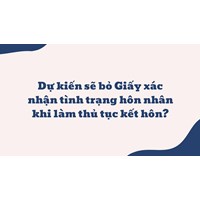 Dự kiến sẽ bỏ Giấy xác nhận tình trạng hôn nhân khi làm thủ tục kết hôn?