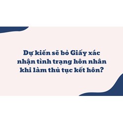 Dự kiến sẽ bỏ Giấy xác nhận tình trạng hôn nhân khi làm thủ tục kết hôn?