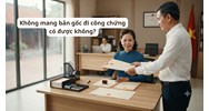 Không mang bản gốc đi công chứng có được không?