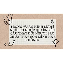 Trong vụ án hình sự mẹ nuôi có được quyền yêu cầu thay đổi người bào chữa thay con mình hay không?