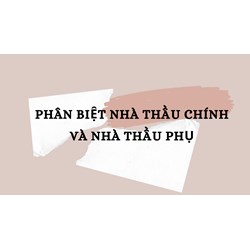 Phân biệt nhà thầu chính và nhà thầu phụ