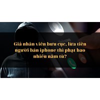 Giả nhân viên bưu cực, lừa tiền người bán iphone thì phạt bao nhiêu năm tù?