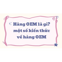 Hàng OEM là gì? một số kiến thức về hàng OEM
