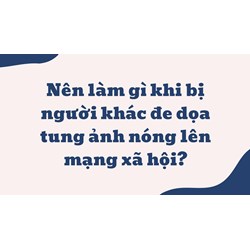 Nên làm gì khi bị người khác đe dọa tung ảnh nóng lên mạng xã hội?