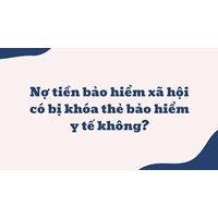 Nợ tiền bảo hiểm xã hội có bị khóa thẻ bảo hiểm y tế không?