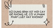 Sử dụng bình xịt hơi cay để phòng vệ, có vi phạm pháp luật hay không?