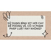 Sử dụng bình xịt hơi cay để phòng vệ, có vi phạm pháp luật hay không?
