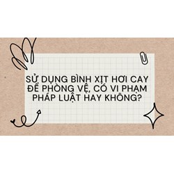 Sử dụng bình xịt hơi cay để phòng vệ, có vi phạm pháp luật hay không?