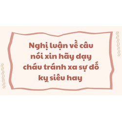 Nghị luận về câu nói xin hãy dạy cháu tránh xa sự đố kỵ siêu hay
