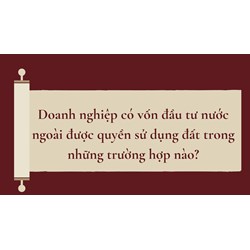 Doanh nghiệp có vốn đầu tư nước ngoài được quyền sử dụng đất trong những trường hợp nào?