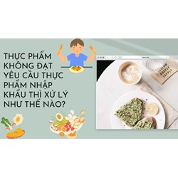 Thực phẩm không đạt yêu cầu thực phẩm nhập khẩu thì xử lý như thế nào?