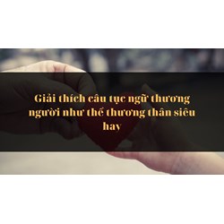 Giải thích câu tục ngữ thương người như thể thương thân siêu hay