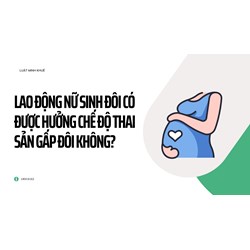 Lao động nữ sinh đôi có được hưởng chế độ thai sản gấp đôi không?