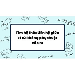 Tìm hệ thức liên hệ giữa x1 x2 không phụ thuộc vào m