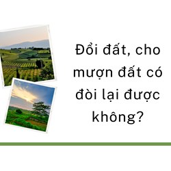 Đổi đất, cho mượn đất nông nghiệp có đòi lại được hay không?