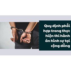Quy định phối hợp trong thực hiện thi hành án hình sự tại cộng đồng