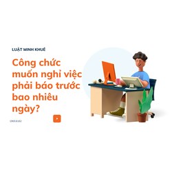 Công chức muốn nghỉ việc phải báo trước bao nhiêu ngày?