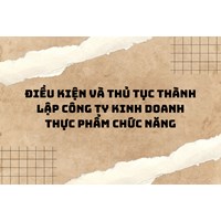Điều kiện và thủ tục thành lập công ty kinh doanh thực phẩm chức năng