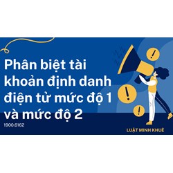 Phân biệt tài khoản định danh điện tử mức độ 1 và mức độ 2