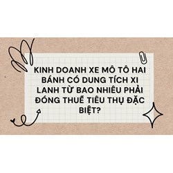 Kinh doanh xe mô tô hai bánh có dung tích xi lanh từ bao nhiêu phải đóng thuế tiêu thụ đặc biệt?