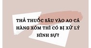 Thả thuốc sâu vào ao cá hàng xóm thì có bị xử lý hình sự?