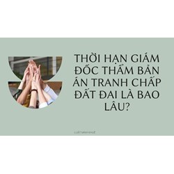 Thời hạn giám đốc thẩm bản án tranh chấp đất đai là bao lâu?