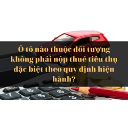 Ô tô nào thuộc đối tượng không phải nộp thuế tiêu thụ đặc biệt theo quy định hiện hành?