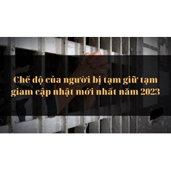 Chế độ của người bị tạm giữ tạm giam cập nhật mới nhất