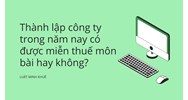 Thành lập công ty mới có được miễn thuế môn bài hay không?