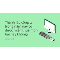 Thành lập công ty mới có được miễn thuế môn bài hay không?