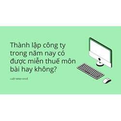 Thành lập công ty mới có được miễn thuế môn bài hay không?