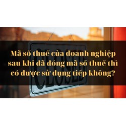 Mã số thuế của doanh nghiệp sau khi đã đóng mã số thuế thì có được sử dụng tiếp không?