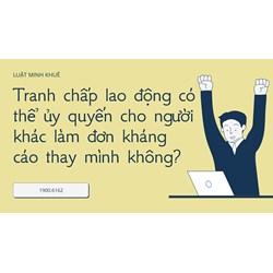 Tranh chấp lao động có thể ủy quyền cho người khác làm đơn kháng cáo thay mình không?