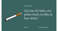 Giá bán tối thiểu sản phẩm thuốc lá điếu là bao nhiêu?