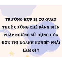 Trường hợp bị cơ quan thuế cưỡng chế bằng biện pháp ngừng sử dụng hóa đơn thì doanh nghiệp phải làm gì ?